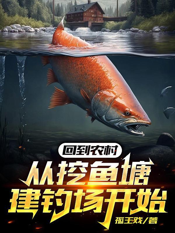 回到农村从挖鱼塘建钓场开始 作者孤王戏 来源m