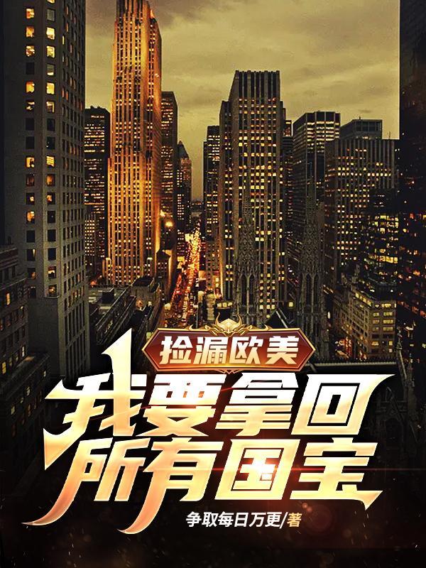 捡漏欧美我要拿回所有国宝 第845章